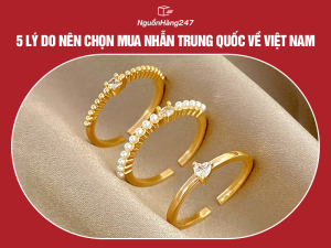 5 lý do nên chọn mua nhẫn Trung Quốc về Việt Nam