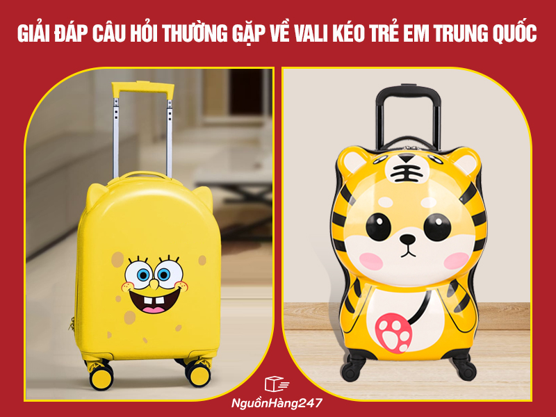 Một số câu hỏi thường gặp về chủ đề vali kéo trẻ em Trung Quốc