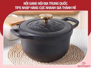 Tips nhập nồi gang nội địa Trung Quốc cực nhanh giá thành rẻ