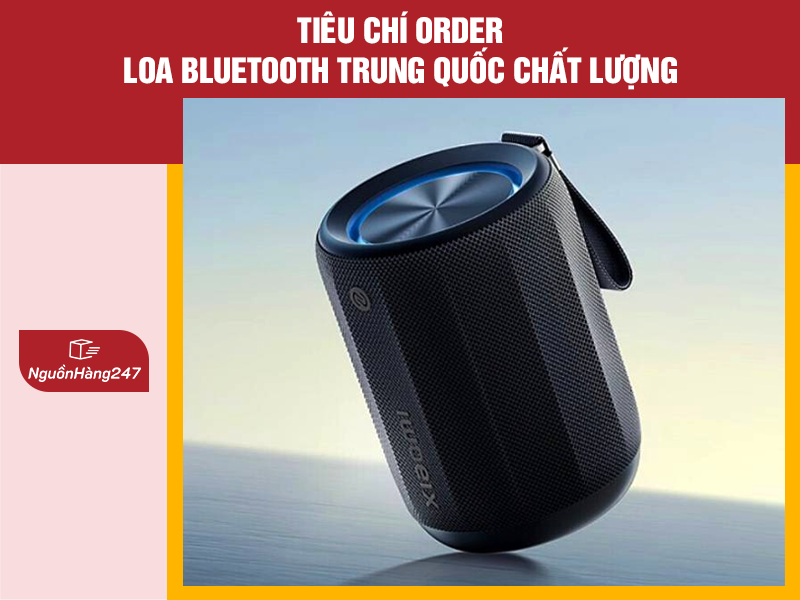 Tiêu chí order loa bluetooth Trung Quốc chất lượng