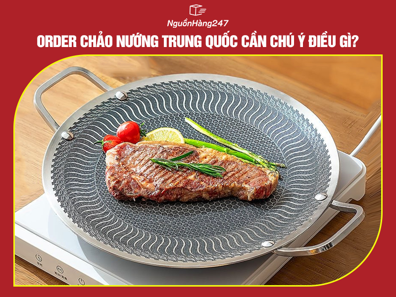 Order chảo nướng Trung Quốc cần chú ý điều gì?
