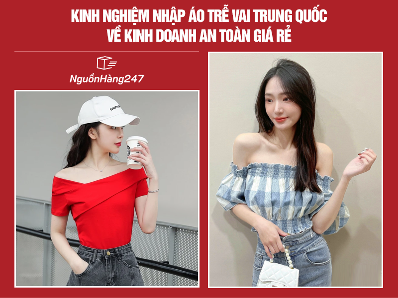 Kinh nghiệm nhập áo trễ vai Trung Quốc về kinh doanh an toàn giá rẻ