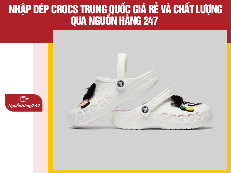 Nhập dép crocs Trung Quốc giá rẻ và chất lượng qua Nguồn Hàng 247