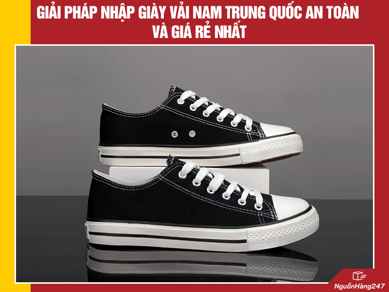 Giải pháp nhập giày vải nam nội địa Trung Quốc an toàn và giá rẻ nhất