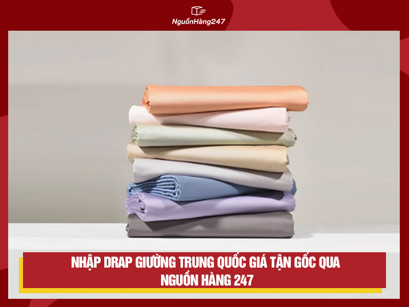 Nhập nguồn drap giường Trung Quốc giá tận gốc qua Nguồn Hàng 247