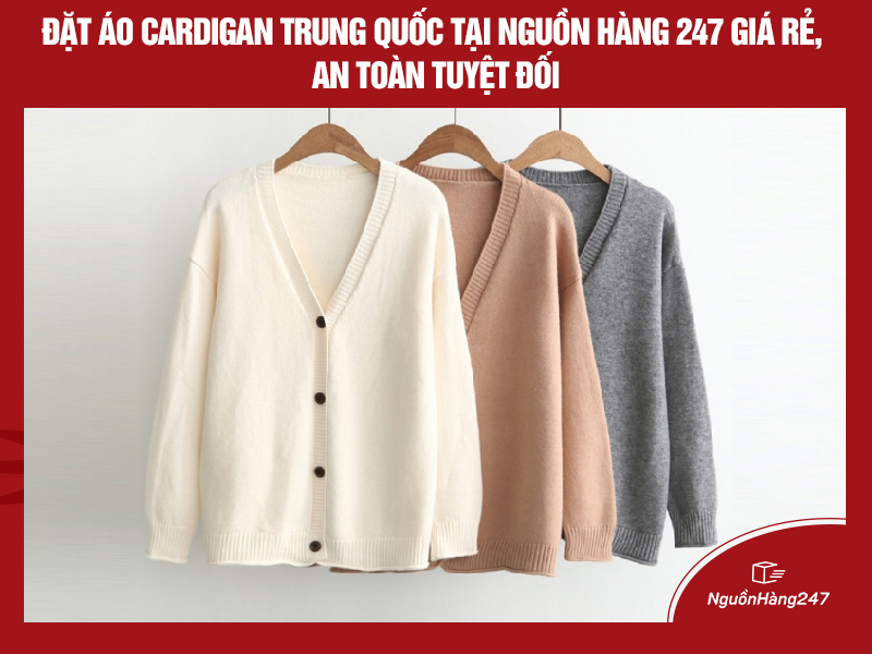 Đặt áo khoác cardigan Trung Quốc tại Nguồn Hàng 247 giá rẻ, an toàn tuyệt đối
