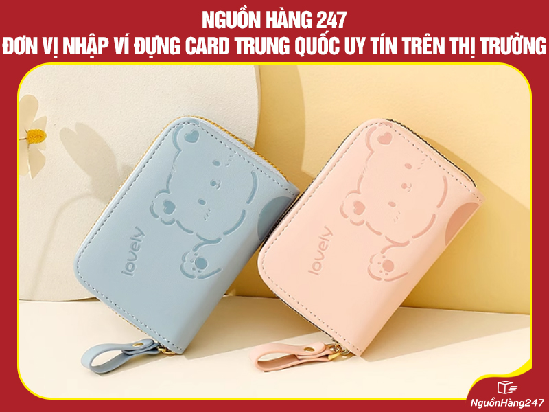 Nguồn Hàng 247 – Đơn vị nhập ví đựng card nội địa Trung Quốc uy tín trên thị trường
