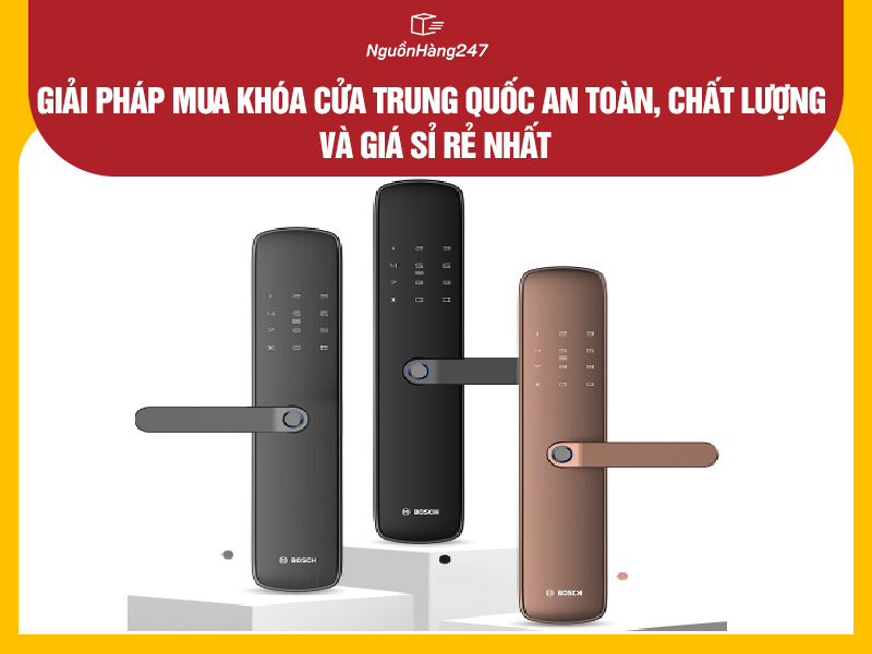 Giải pháp mua khóa cửa nội địa Trung Quốc an toàn, chất lượng và giá sỉ rẻ nhất