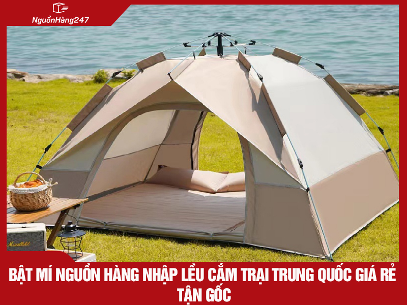 Bật mí nguồn hàng nhập lều cắm trại nội địa Trung Quốc giá rẻ tận gốc