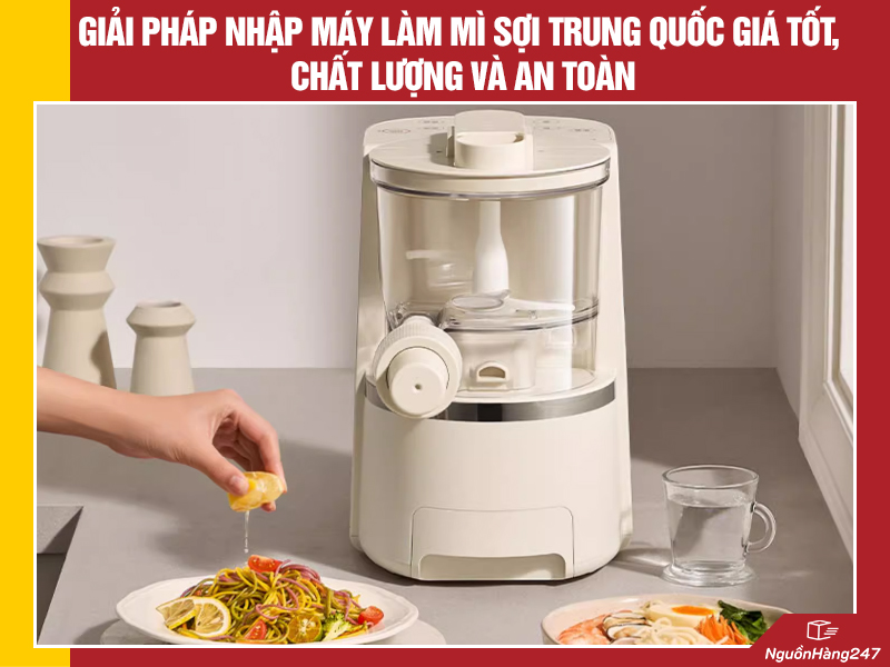 Giải pháp nhập máy làm mì sợi nội địa Trung Quốc giá tốt, chất lượng và an toàn