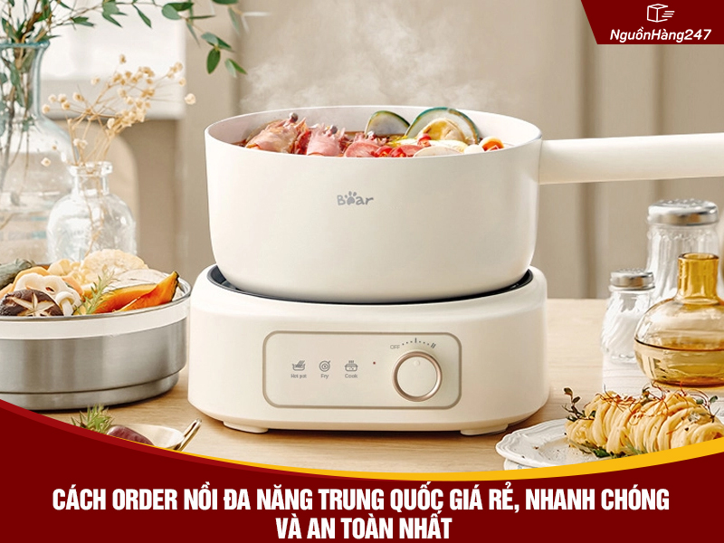 Cách order nồi đa năng nội địa Trung Quốc giá rẻ, nhanh chóng và an toàn nhất
