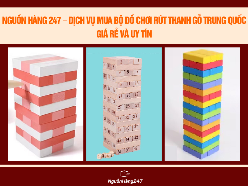 Nguồn Hàng 247 – Dịch vụ mua bộ đồ chơi rút thanh gỗ nội địa Trung Quốc giá rẻ và uy tín
