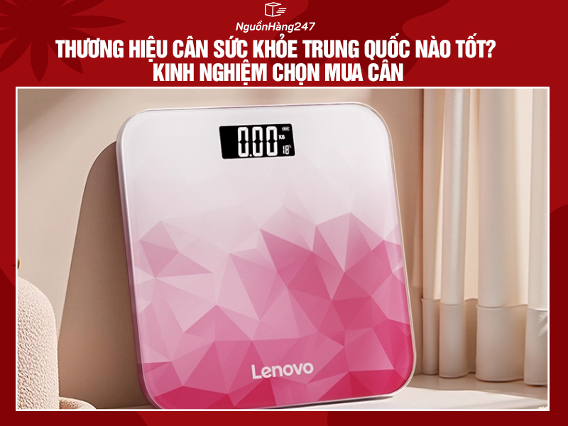 Thương hiệu cân sức khỏe Trung Quốc nào tốt? Kinh nghiệm chọn mua cân