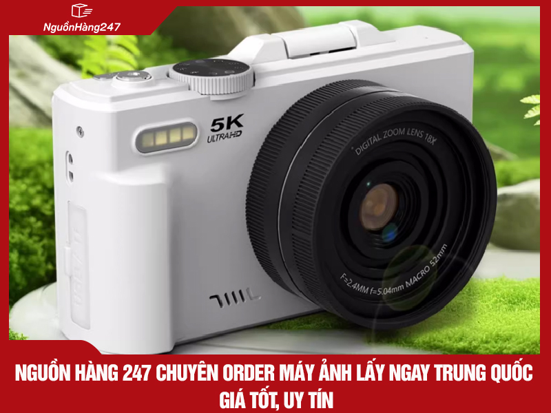 Nguồn Hàng 247 chuyên order máy ảnh lấy ngay nội địa Trung Quốc giá tốt, uy tín
