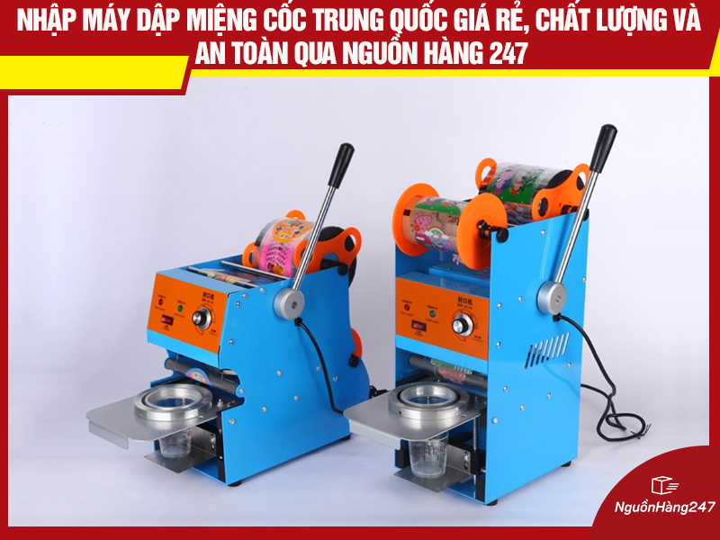 Nhập máy dập miệng cốc nội địa Trung Quốc giá rẻ, chất lượng và an toàn qua Nguồn Hàng 247