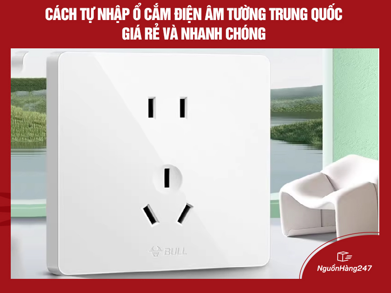 Cách tự nhập ổ cắm điện âm tường nội địa Trung Quốc giá rẻ và nhanh chóng