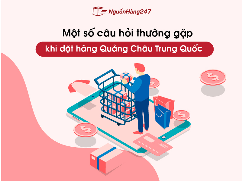 Một số câu hỏi thường gặp khi đặt hàng Quảng Châu Trung Quốc