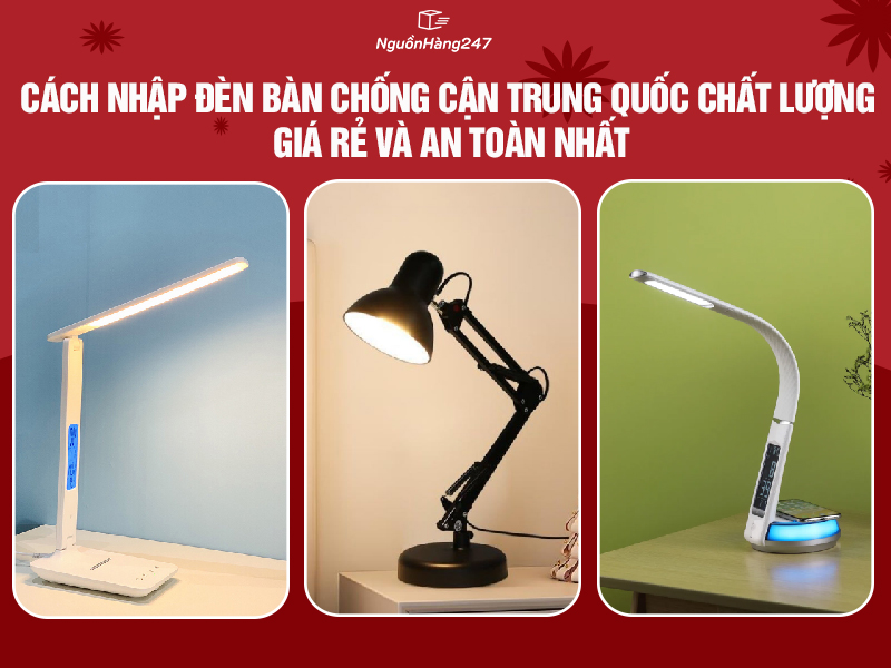 Cách nhập đèn bàn chống cận nội địa Trung Quốc chất lượng, giá rẻ và an toàn nhất