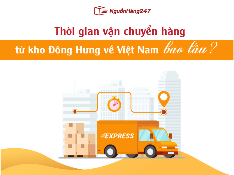 Thời gian vận chuyển hàng từ kho Đông Hưng về Việt Nam bao lâu?