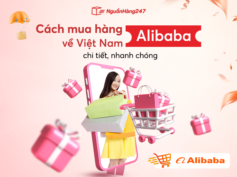 Cách Mua Hàng Alibaba Về Việt Nam Chi Tiết, Nhanh Chóng