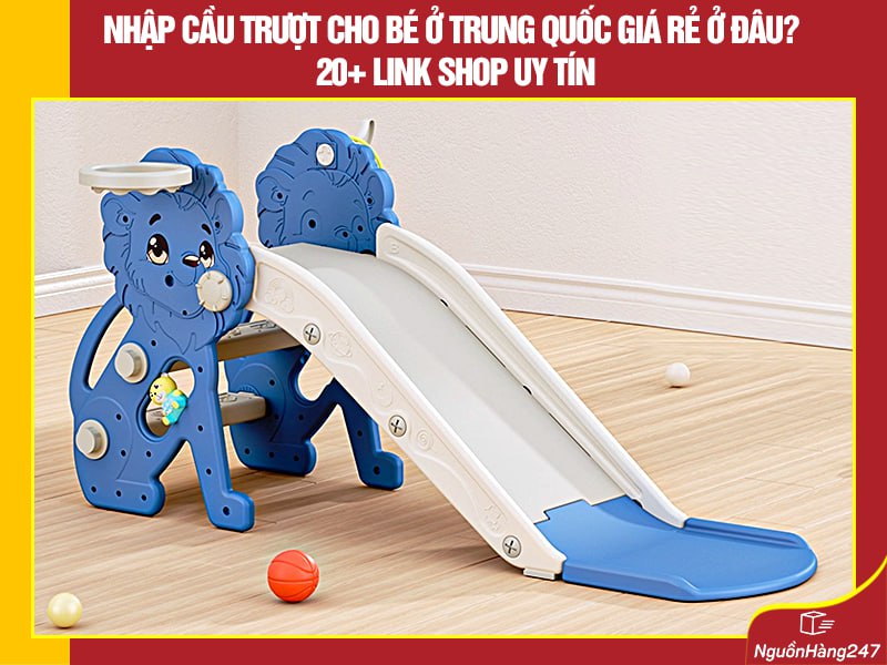 Nhập cầu trượt cho bé ở Trung Quốc giá rẻ ở đâu? 20+ link shop uy tín