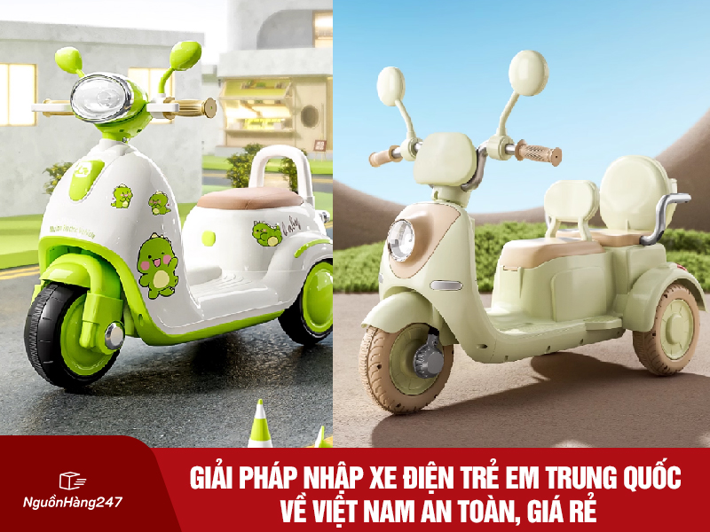 Giải pháp nhập xe điện trẻ em Trung Quốc về Việt Nam an toàn, giá rẻ
