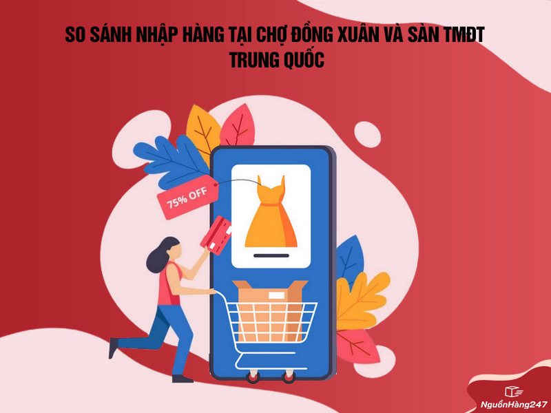 So sánh nhập hàng tại chợ Đồng Xuân và sàn TMĐT Trung Quốc