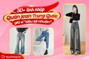 30+ Link nhập quần jean Trung Quốc giá sỉ “siêu lợi nhuận”