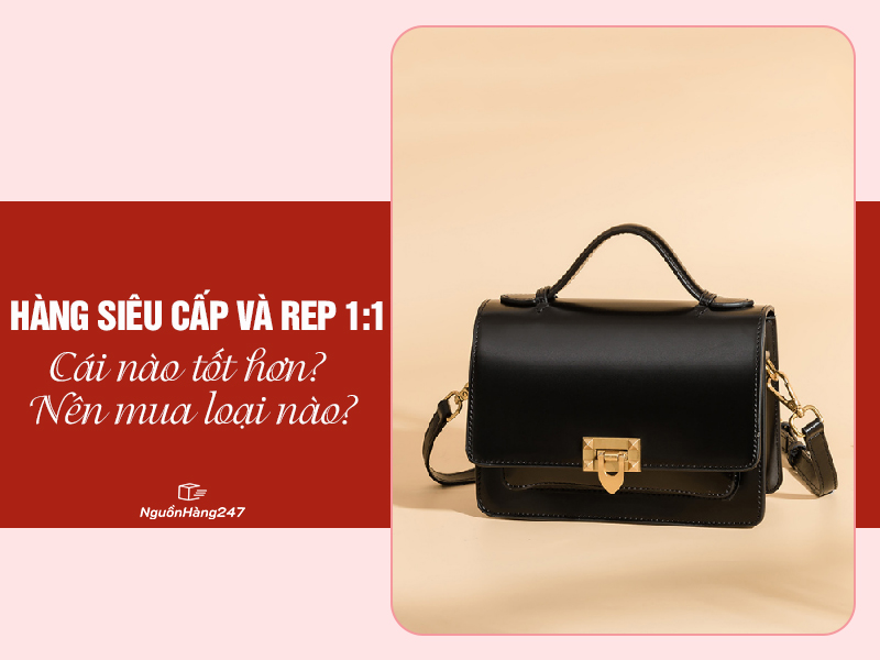 Hàng siêu cấp và rep 1:1 cái nào tốt hơn?