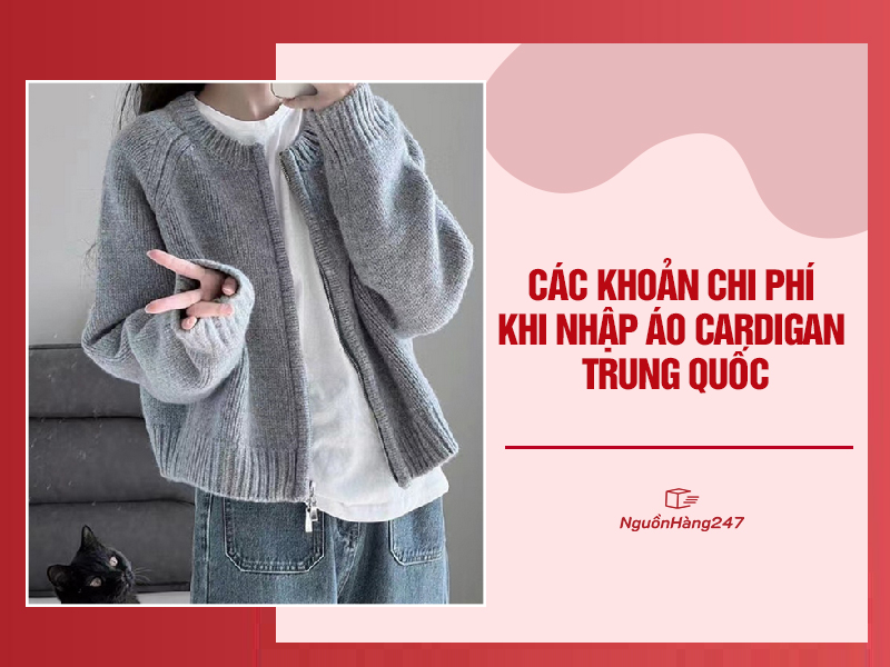 Các khoản chi phí khi nhập áo cardigan Trung Quốc cần biết