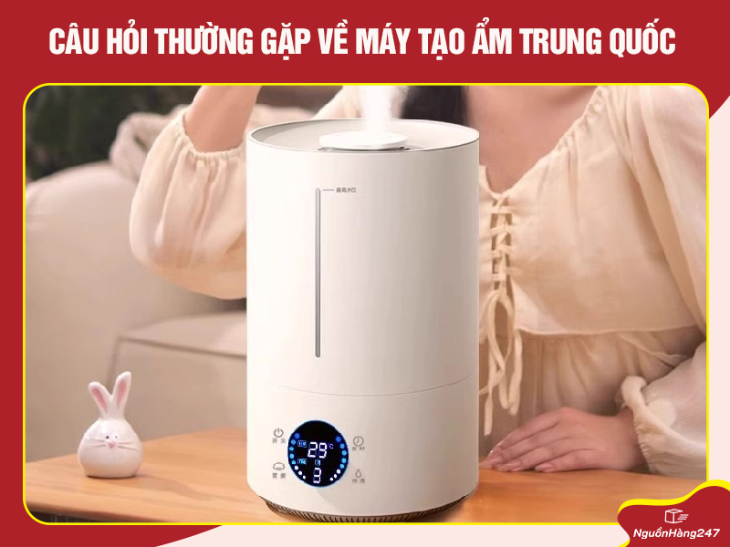 Câu hỏi thường gặp về máy tạo ẩm Trung Quốc