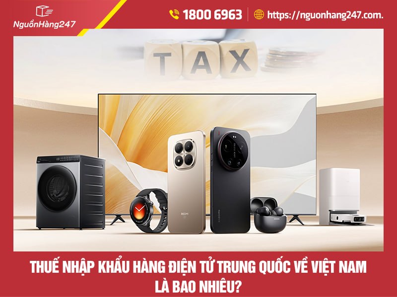 Thuế nhập khẩu hàng điện tử Trung Quốc về Việt Nam bao nhiêu?