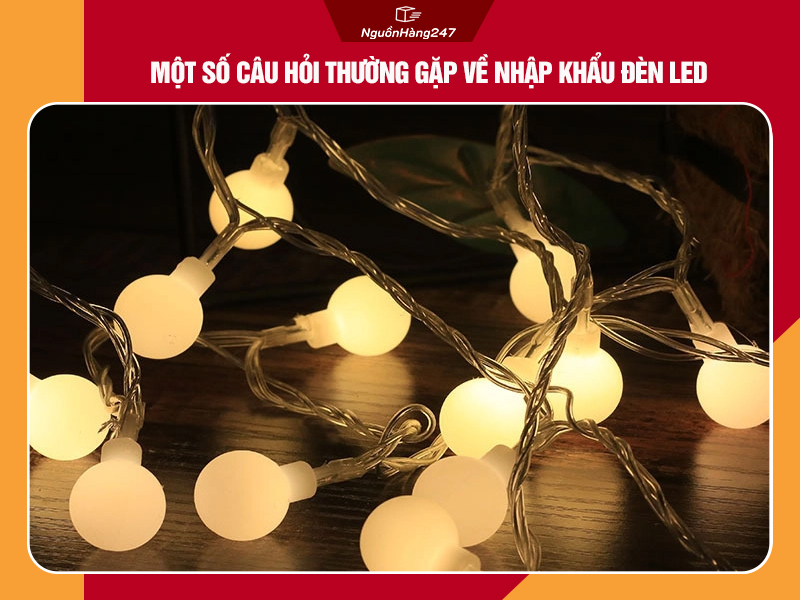 Một số câu hỏi thường gặp về nhập khẩu đèn LED