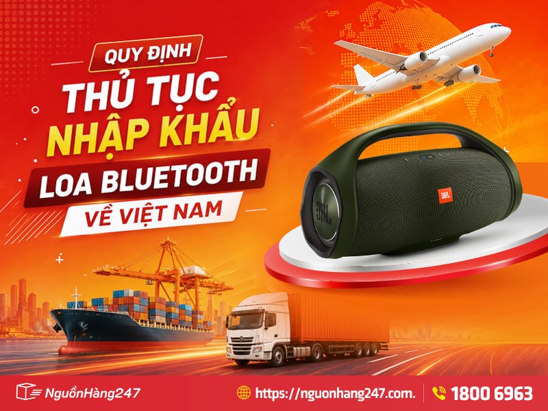 Thủ tục nhập khẩu loa bluetooth Trung Quốc về Việt Nam 