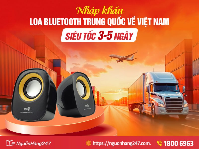 Giải pháp nhập khẩu loa bluetooth Trung Quốc về Việt Nam siêu tốc 3-5 ngày