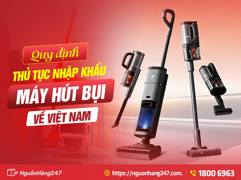 Thủ tục nhập khẩu máy hút bụi về Việt Nam | Chi tiết A-Z