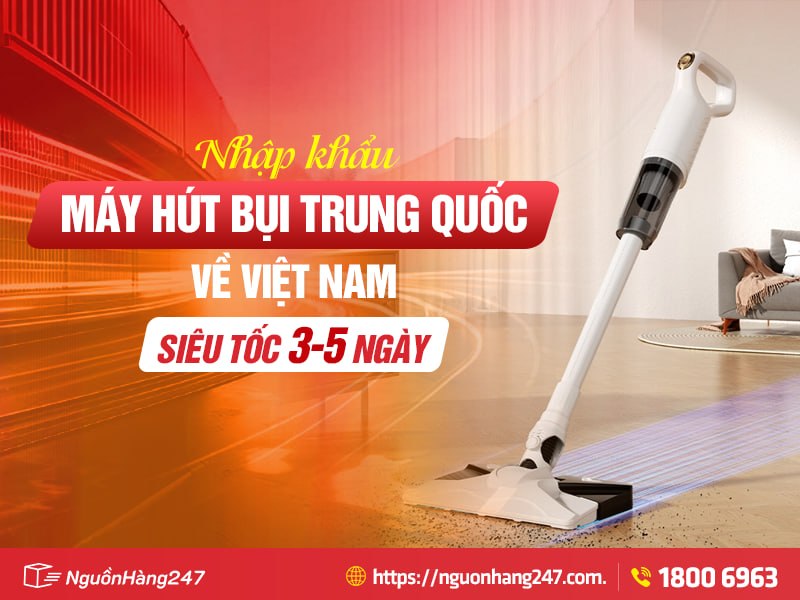 Giải pháp nhập khẩu máy hút bụi Trung Quốc về Việt Nam nhanh, an toàn