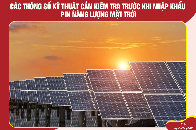 Các thông số kỹ thuật cần kiểm tra trước khi nhập khẩu pin năng lượng mặt trời