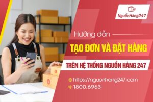Hướng dẫn tạo đơn và đặt hàng trên hệ thống Nguồn Hàng 247