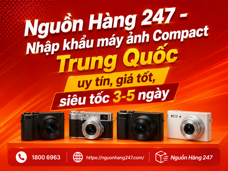 Nguồn Hàng 247 - Nhập khẩu máy ảnh Compact Trung Quốc uy tín, giá tốt, siêu tốc