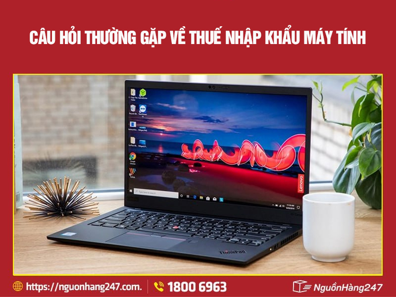 Câu hỏi thường gặp về thuế nhập khẩu máy tính