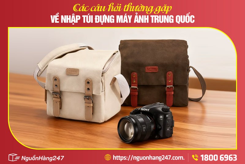 Các câu hỏi thường gặp về nhập túi đựng máy ảnh Trung Quốc