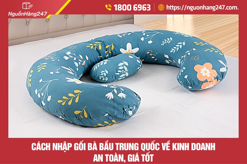 Cách nhập gối bà bầu Trung Quốc về kinh doanh an toàn, giá tốt