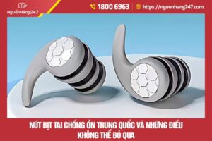 Nút bịt tai chống ồn Trung Quốc và những điều không thể bỏ qua