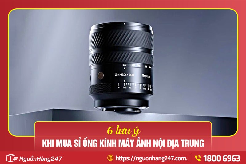 6 lưu ý khi mua sỉ ống kính máy ảnh nội địa Trung