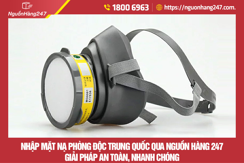 Nhập mặt nạ phòng độc Trung Quốc qua Nguồn Hàng 247 - Giải pháp an toàn, nhanh chóng